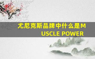 尤尼克斯品牌中什么是MUSCLE POWER